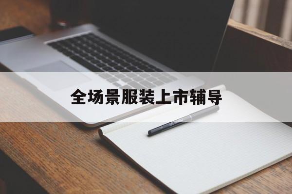 阿勒泰市全场景服装上市辅导(服装怎么样打造场景化)