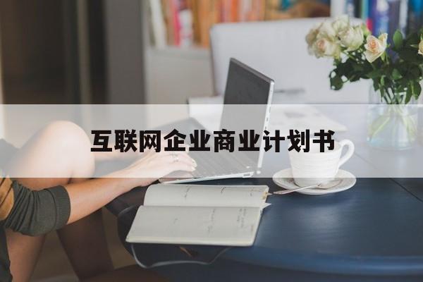 阿勒泰市互联网企业商业计划书(互联网行业商业计划书侧重点)