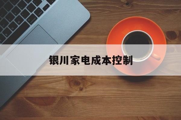 阿勒泰市银川家电成本控制(家电企业成本控制论文)