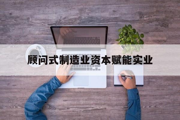 阿勒泰市关于顾问式制造业资本赋能实业的信息