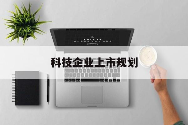 阿勒泰市科技企业上市规划(大型科技企业 上市)